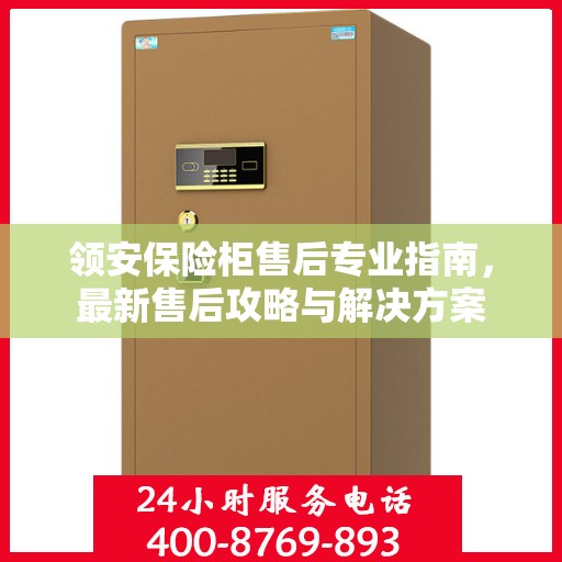 领安保险柜售后专业指南，最新售后攻略与解决方案
