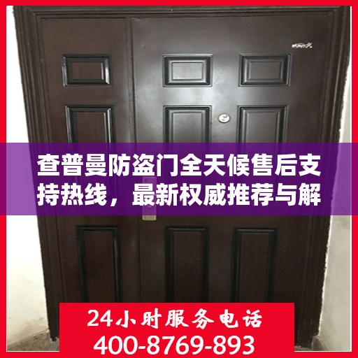 查普曼防盗门全天候售后支持热线，最新权威推荐与解决方案