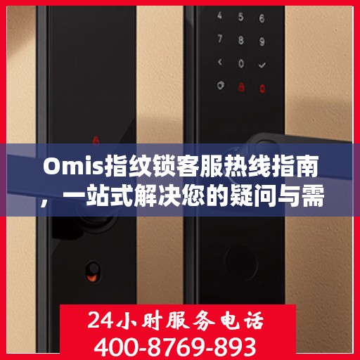 Omis指纹锁客服热线指南，一站式解决您的疑问与需求