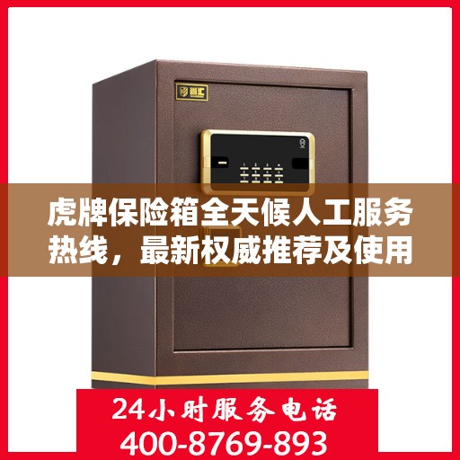 虎牌保险箱全天候人工服务热线，最新权威推荐及使用方法指南