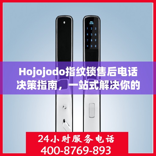 Hojojodo指纹锁售后电话决策指南，一站式解决你的售后问题