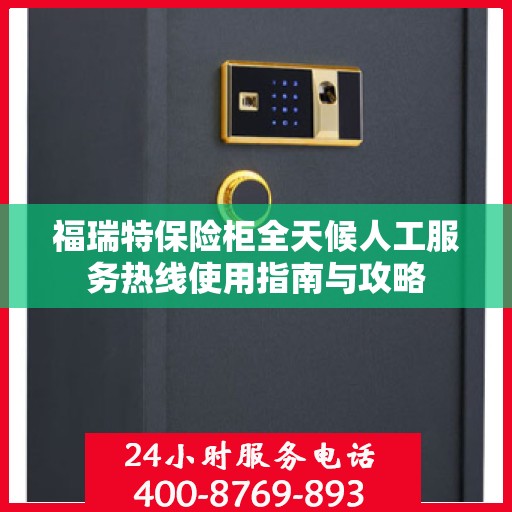 福瑞特保险柜全天候人工服务热线使用指南与攻略