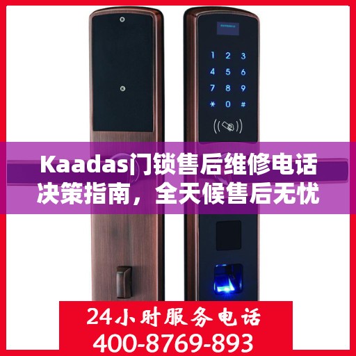 Kaadas门锁售后维修电话决策指南，全天候售后无忧，贴心服务保障您的安全之选