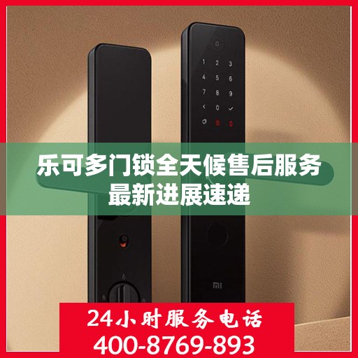 乐可多门锁全天候售后服务最新进展速递