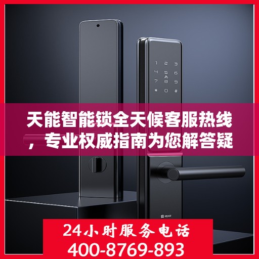 天能智能锁全天候客服热线，专业权威指南为您解答疑惑