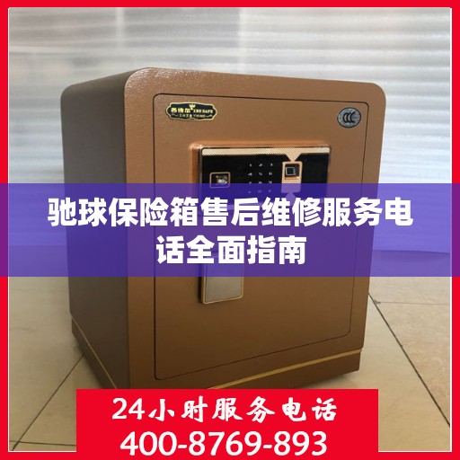 驰球保险箱售后维修服务电话全面指南