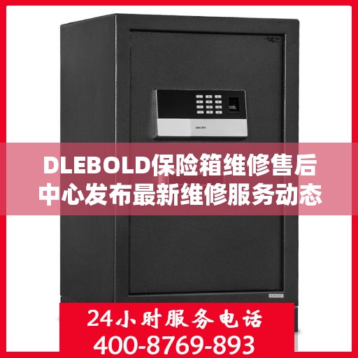 DLEBOLD保险箱维修售后中心发布最新维修服务动态