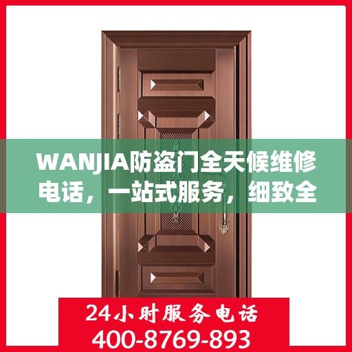 WANJIA防盗门全天候维修电话，一站式服务，细致全面的维修攻略