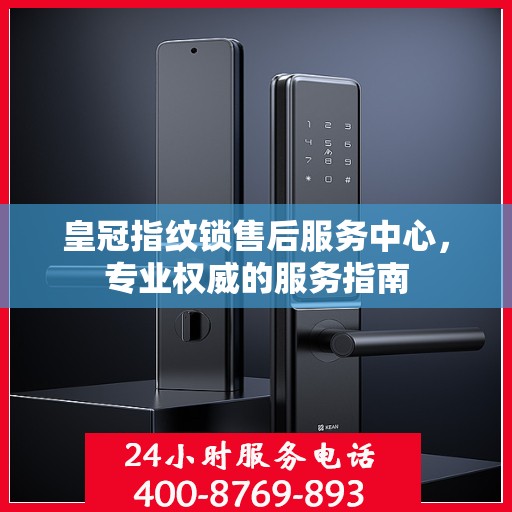皇冠指纹锁售后服务中心，专业权威的服务指南