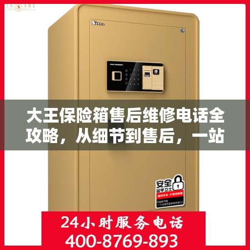 大王保险箱售后维修电话全攻略，从细节到售后，一站式解决您的维修烦恼
