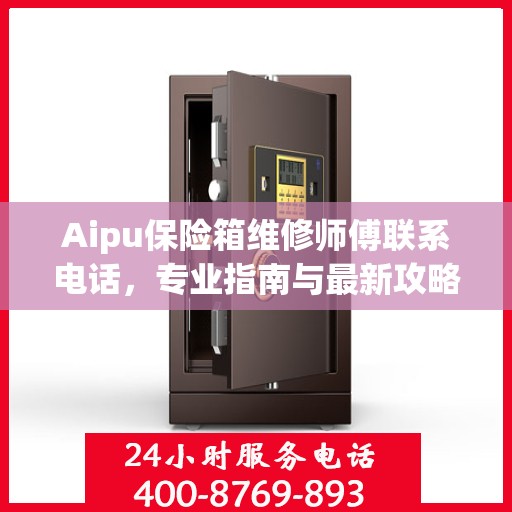 Aipu保险箱维修师傅联系电话，专业指南与最新攻略