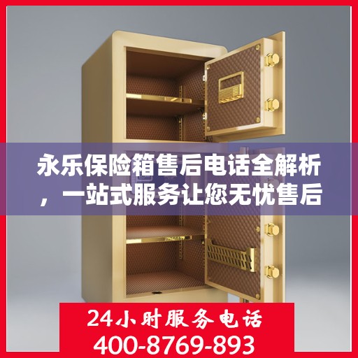 永乐保险箱售后电话全解析，一站式服务让您无忧售后体验