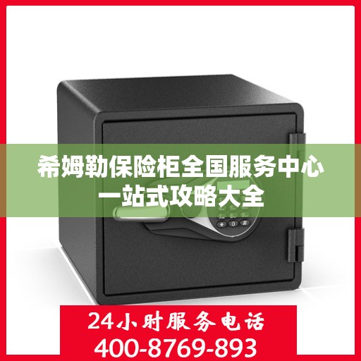 希姆勒保险柜全国服务中心一站式攻略大全