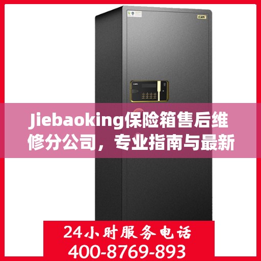 Jiebaoking保险箱售后维修分公司，专业指南与最新维修攻略