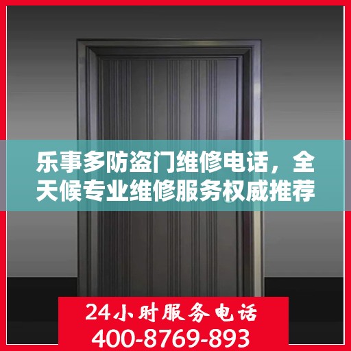 乐事多防盗门维修电话，全天候专业维修服务权威推荐