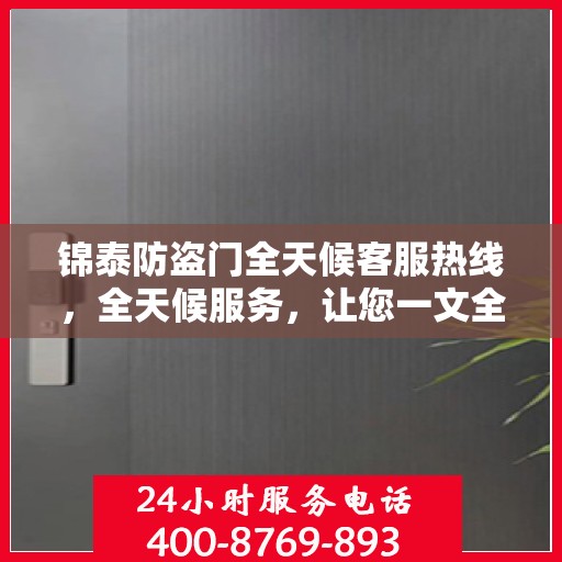 锦泰防盗门全天候客服热线，全天候服务，让您一文全懂！