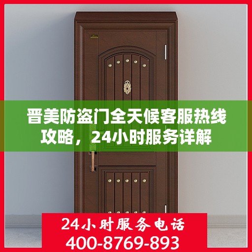 晋美防盗门全天候客服热线攻略，24小时服务详解
