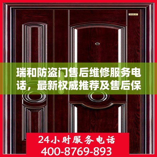 瑞和防盗门售后维修服务电话，最新权威推荐及售后保障详解