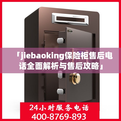 「jiebaoking保险柜售后电话全面解析与售后攻略」