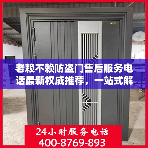 老赖不赖防盗门售后服务电话最新权威推荐，一站式解决方案的贴心热线