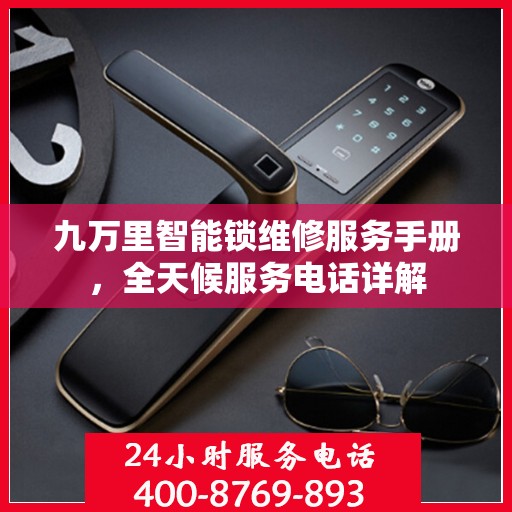 九万里智能锁维修服务手册，全天候服务电话详解