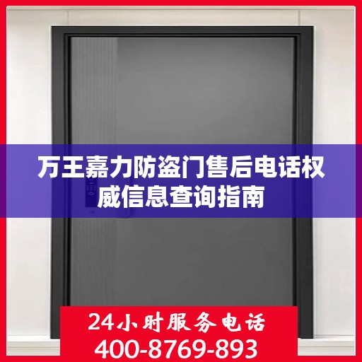 万王嘉力防盗门售后电话权威信息查询指南