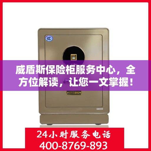 威盾斯保险柜服务中心，全方位解读，让您一文掌握！