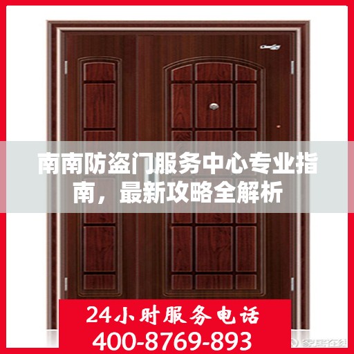 南南防盗门服务中心专业指南，最新攻略全解析
