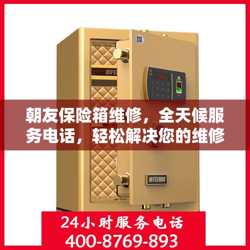 朝友保险箱维修，全天候服务电话，轻松解决您的维修难题