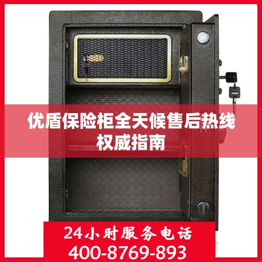 优盾保险柜全天候售后热线权威指南