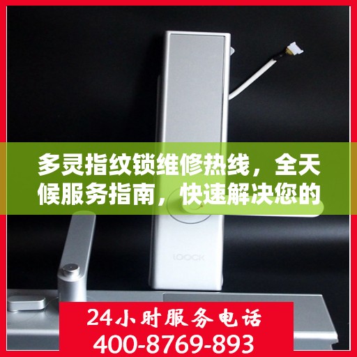 多灵指纹锁维修热线，全天候服务指南，快速解决您的锁事困扰