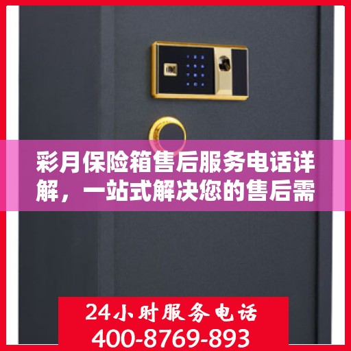 彩月保险箱售后服务电话详解，一站式解决您的售后需求