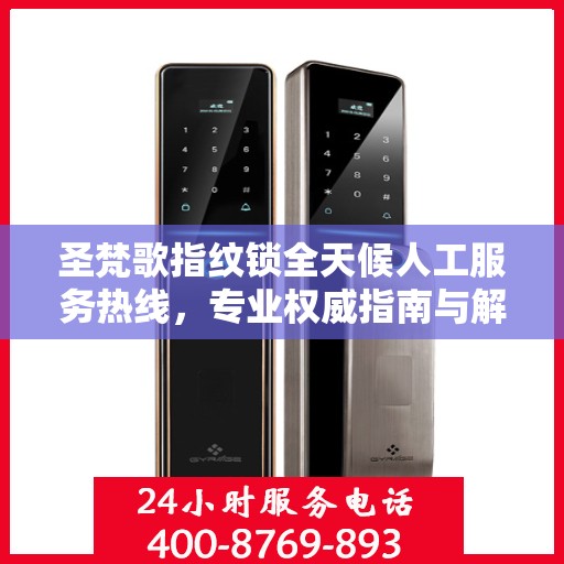 圣梵歌指纹锁全天候人工服务热线，专业权威指南与解决方案