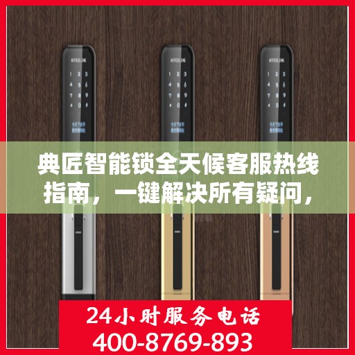 典匠智能锁全天候客服热线指南，一键解决所有疑问，贴心服务不打烊！