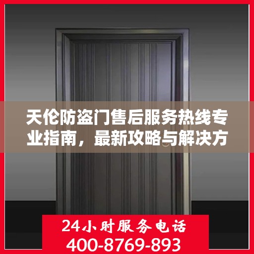天伦防盗门售后服务热线专业指南，最新攻略与解决方案