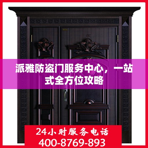 派雅防盗门服务中心，一站式全方位攻略