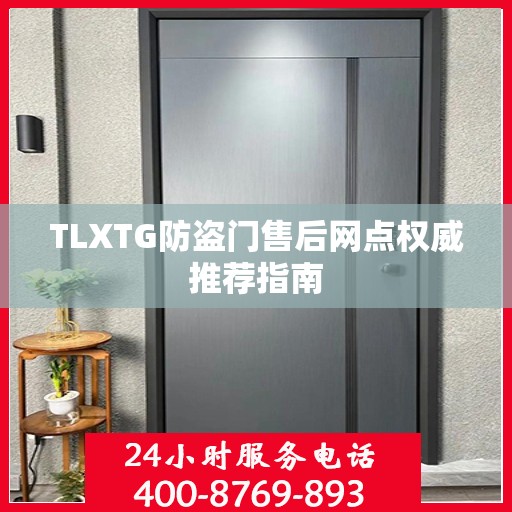 TLXTG防盗门售后网点权威推荐指南