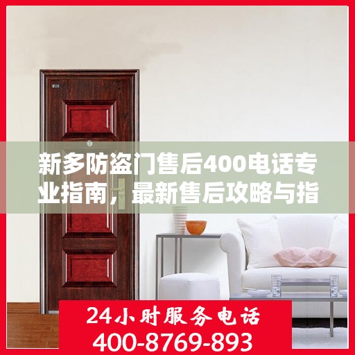 新多防盗门售后400电话专业指南，最新售后攻略与指南