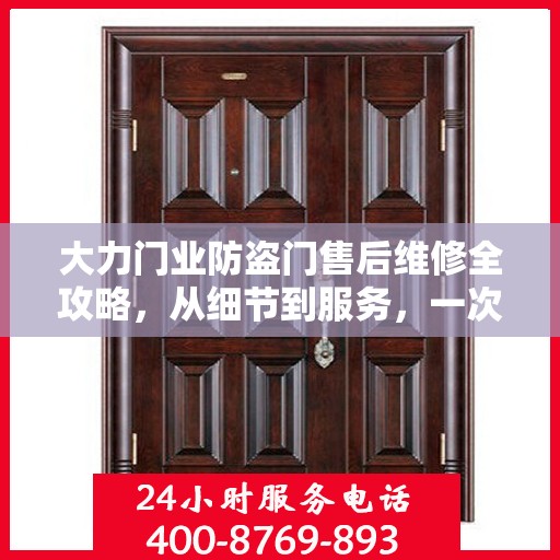 大力门业防盗门售后维修全攻略，从细节到服务，一次搞定！