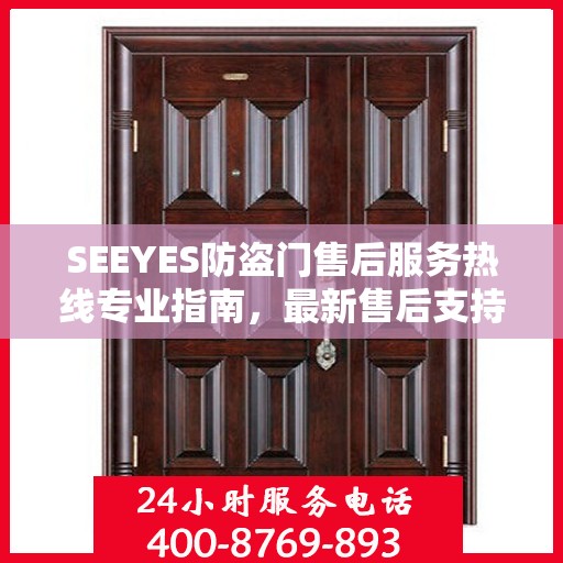 SEEYES防盗门售后服务热线专业指南，最新售后支持攻略与热线服务详解