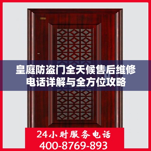 皇庭防盗门全天候售后维修电话详解与全方位攻略