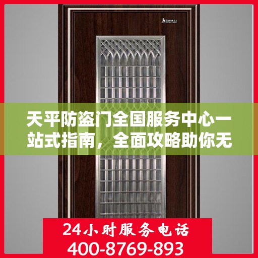 天平防盗门全国服务中心一站式指南，全面攻略助你无忧服务体验！
