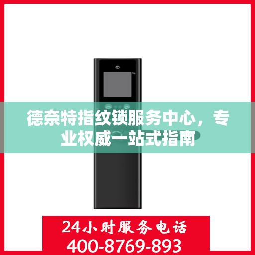 德奈特指纹锁服务中心，专业权威一站式指南