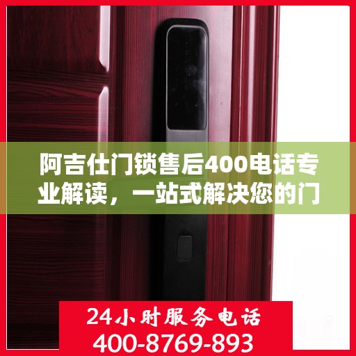 阿吉仕门锁售后400电话专业解读，一站式解决您的门锁问题