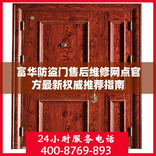 富华防盗门售后维修网点官方最新权威推荐指南