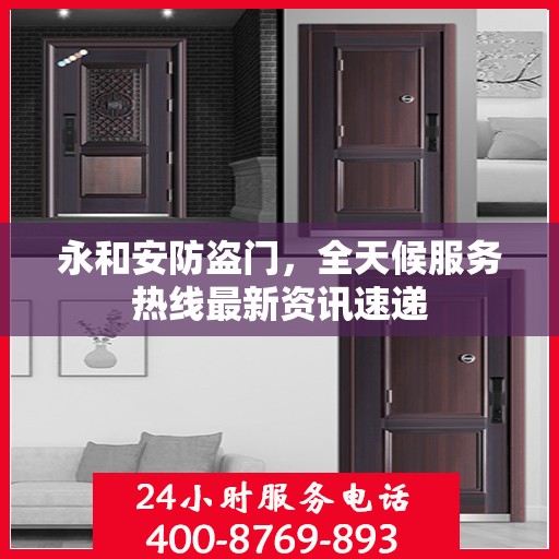 永和安防盗门，全天候服务热线最新资讯速递