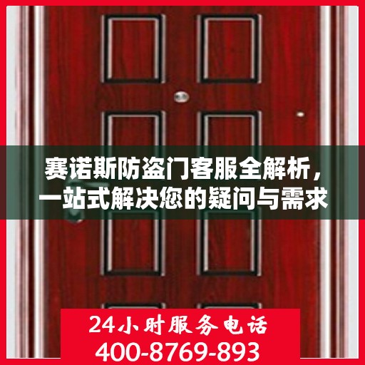 赛诺斯防盗门客服全解析，一站式解决您的疑问与需求