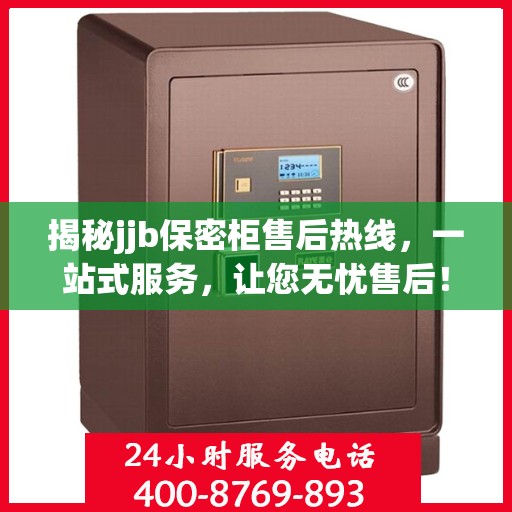 揭秘jjb保密柜售后热线，一站式服务，让您无忧售后！