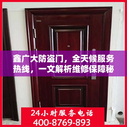 鑫广大防盗门，全天候服务热线，一文解析维修保障秘籍