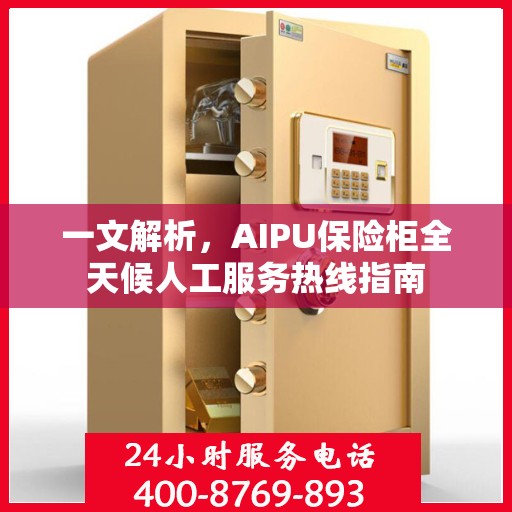 一文解析，AIPU保险柜全天候人工服务热线指南